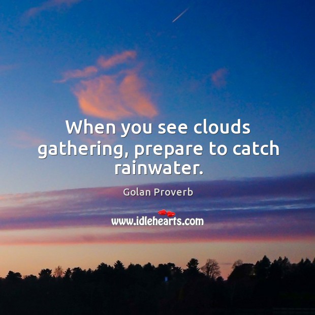 When you see clouds gathering, prepare to catch rainwater. Golan Proverbs Image