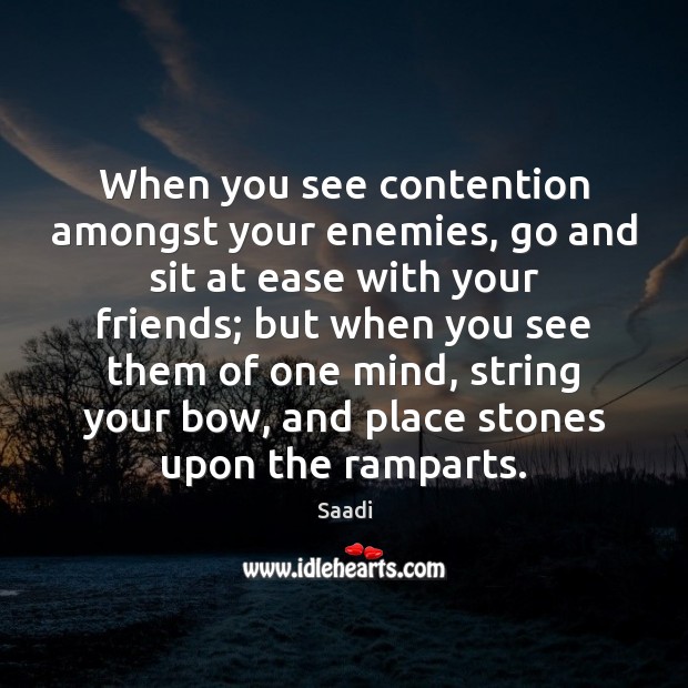 When you see contention amongst your enemies, go and sit at ease Saadi Picture Quote