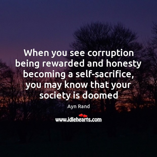 When you see corruption being rewarded and honesty becoming a self-sacrifice, you Ayn Rand Picture Quote
