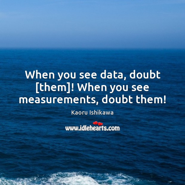 When you see data, doubt [them]! When you see measurements, doubt them! Image