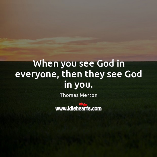 When you see God in everyone, then they see God in you. Thomas Merton Picture Quote