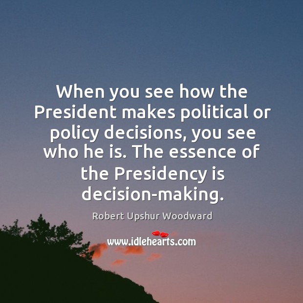 When you see how the president makes political or policy decisions, you see who he is. Image