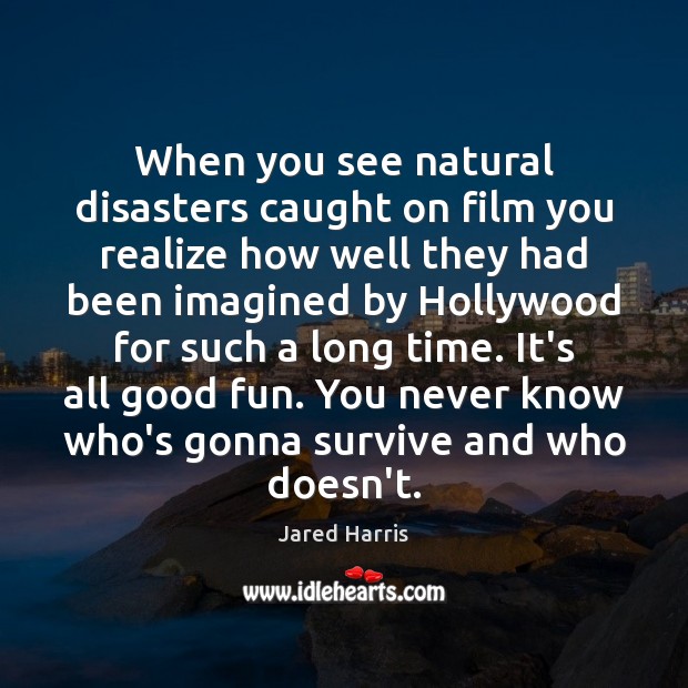 When you see natural disasters caught on film you realize how well Jared Harris Picture Quote