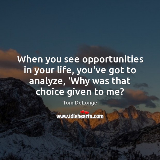 When you see opportunities in your life, you’ve got to analyze, ‘Why 