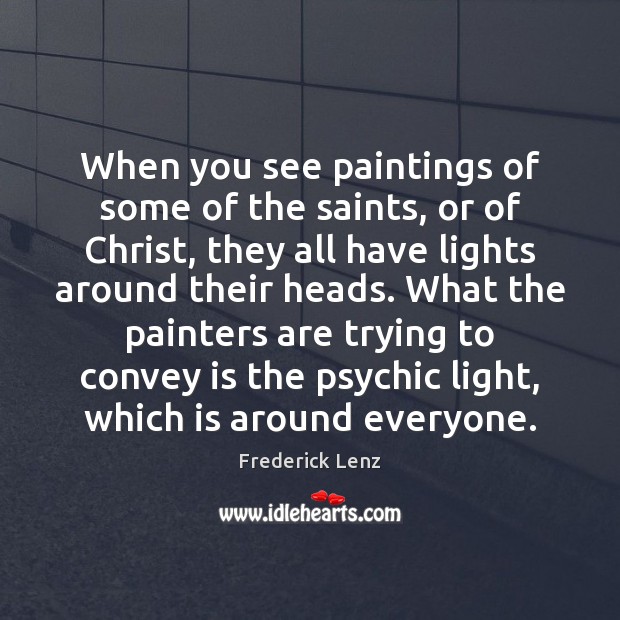 When you see paintings of some of the saints, or of Christ, Frederick Lenz Picture Quote