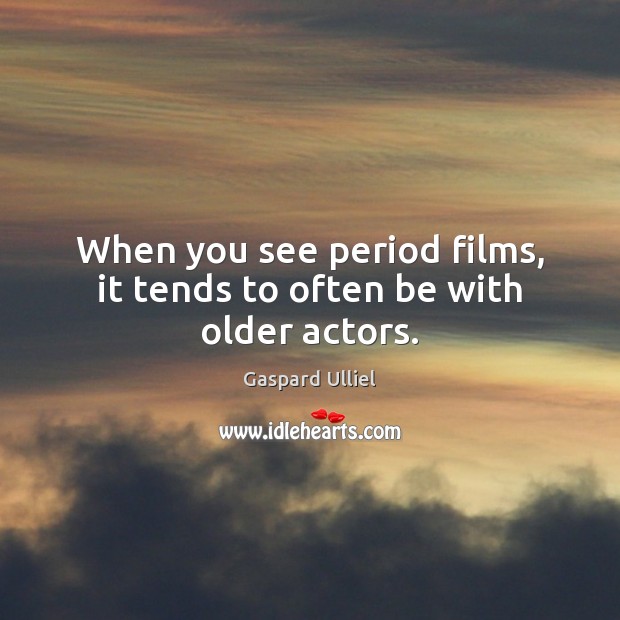 When you see period films, it tends to often be with older actors. Gaspard Ulliel Picture Quote
