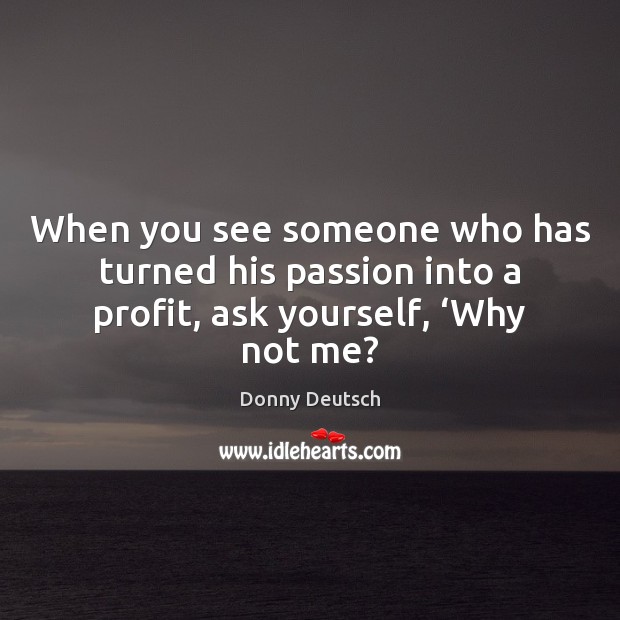 When you see someone who has turned his passion into a profit, Donny Deutsch Picture Quote