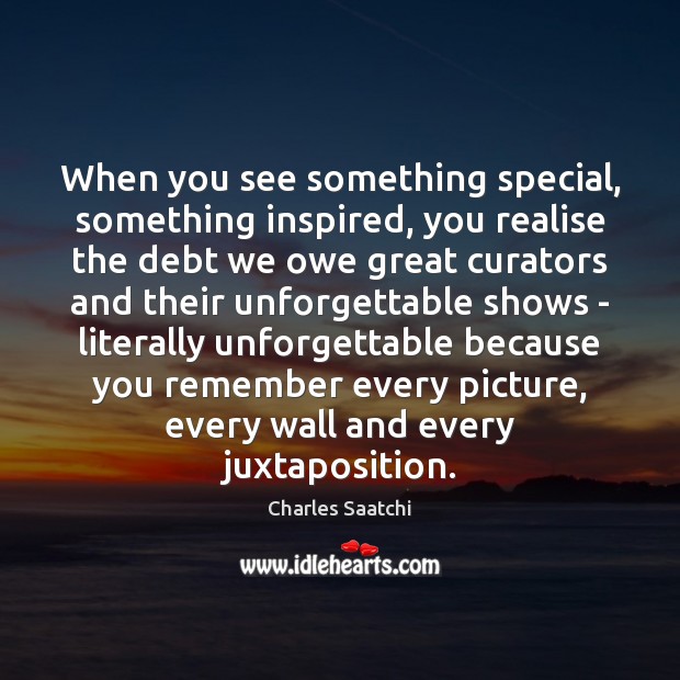 When you see something special, something inspired, you realise the debt we Charles Saatchi Picture Quote