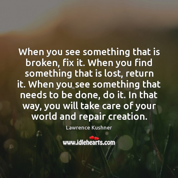 When you see something that is broken, fix it. When you find Lawrence Kushner Picture Quote