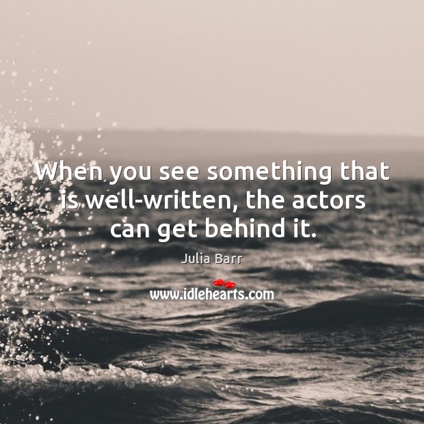 When you see something that is well-written, the actors can get behind it. Julia Barr Picture Quote