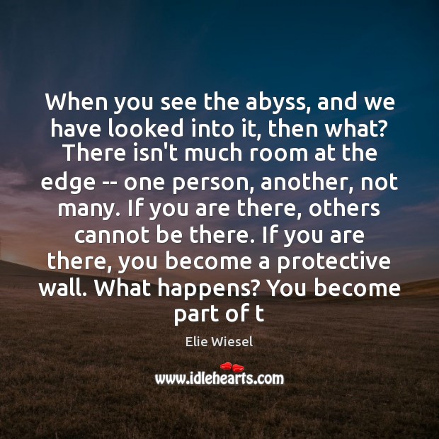 When you see the abyss, and we have looked into it, then Elie Wiesel Picture Quote