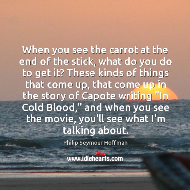When you see the carrot at the end of the stick, what Philip Seymour Hoffman Picture Quote