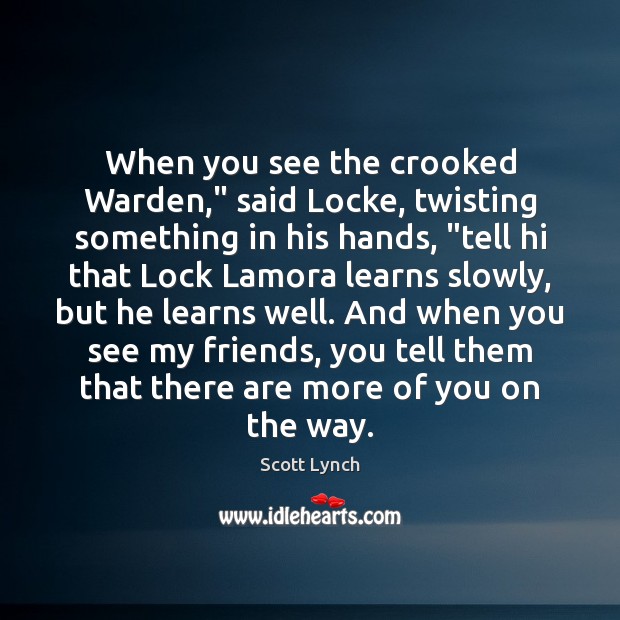 When you see the crooked Warden,” said Locke, twisting something in his Image
