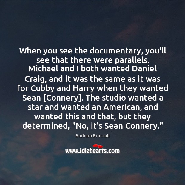 When you see the documentary, you’ll see that there were parallels. Michael Barbara Broccoli Picture Quote