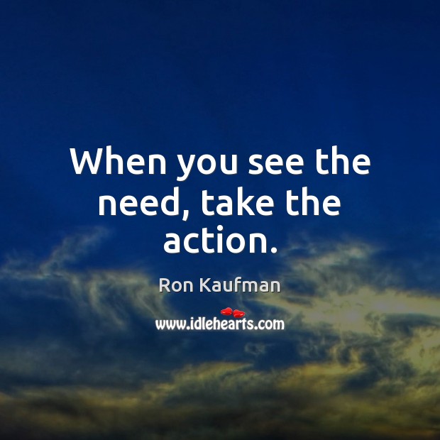 When you see the need, take the action. Image
