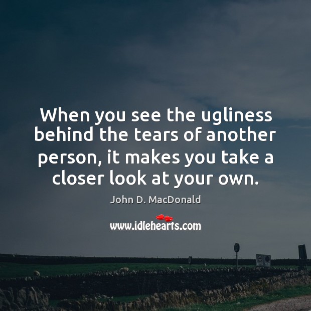 When you see the ugliness behind the tears of another person, it John D. MacDonald Picture Quote