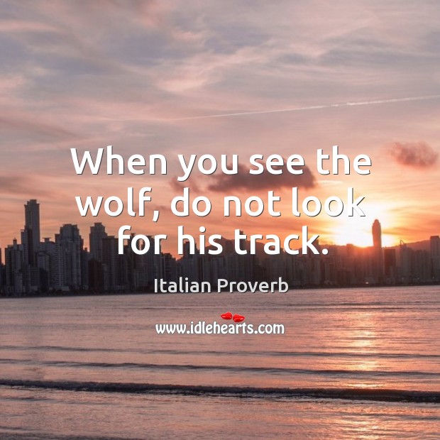 When you see the wolf, do not look for his track. Italian Proverbs Image