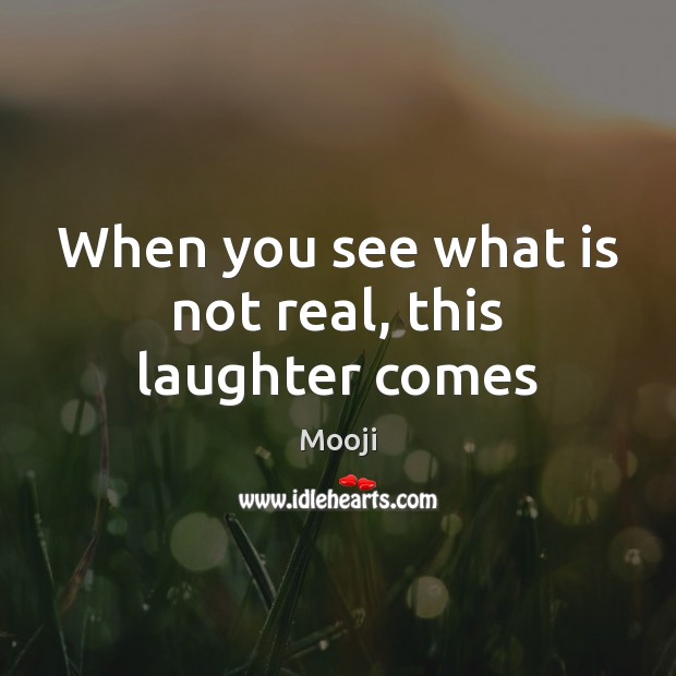When you see what is not real, this laughter comes Mooji Picture Quote