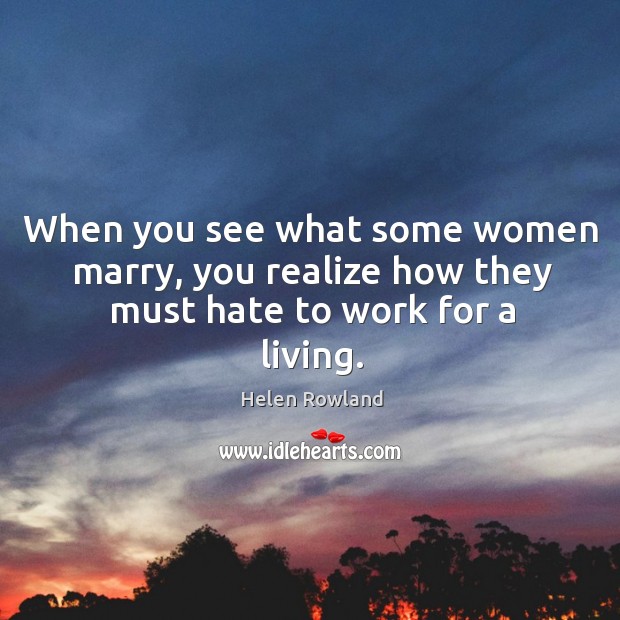 When you see what some women marry, you realize how they must hate to work for a living. Image