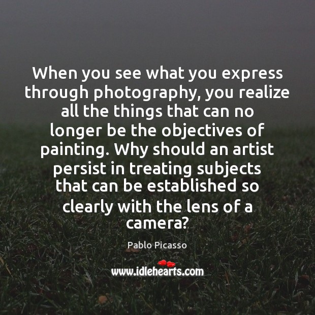 When you see what you express through photography, you realize all the Pablo Picasso Picture Quote