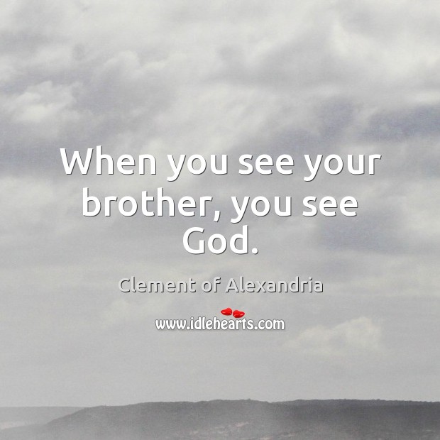 When you see your brother, you see God. Clement of Alexandria Picture Quote