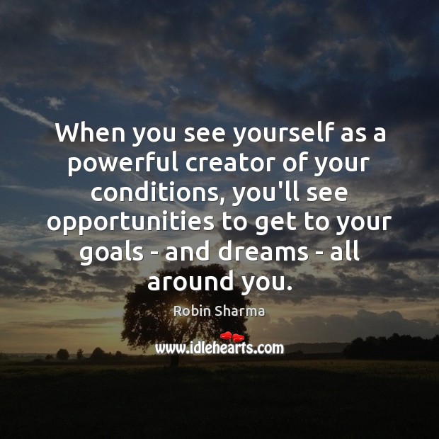 When you see yourself as a powerful creator of your conditions, you’ll Robin Sharma Picture Quote