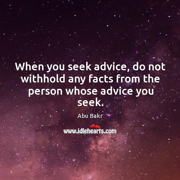 When you seek advice, do not withhold any facts from the person whose advice you seek. Abu Bakr Picture Quote