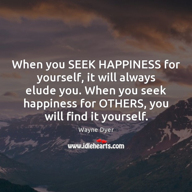 When you SEEK HAPPINESS for yourself, it will always elude you. When Wayne Dyer Picture Quote