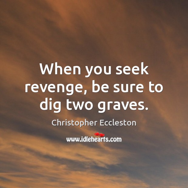 When you seek revenge, be sure to dig two graves. Christopher Eccleston Picture Quote
