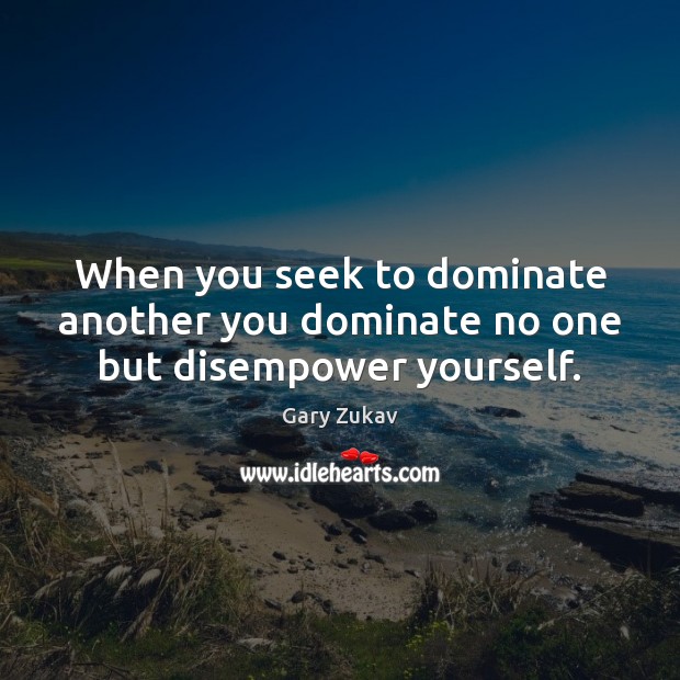 When you seek to dominate another you dominate no one but disempower yourself. Gary Zukav Picture Quote