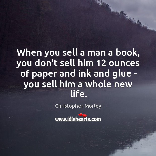 When you sell a man a book, you don’t sell him 12 ounces Christopher Morley Picture Quote