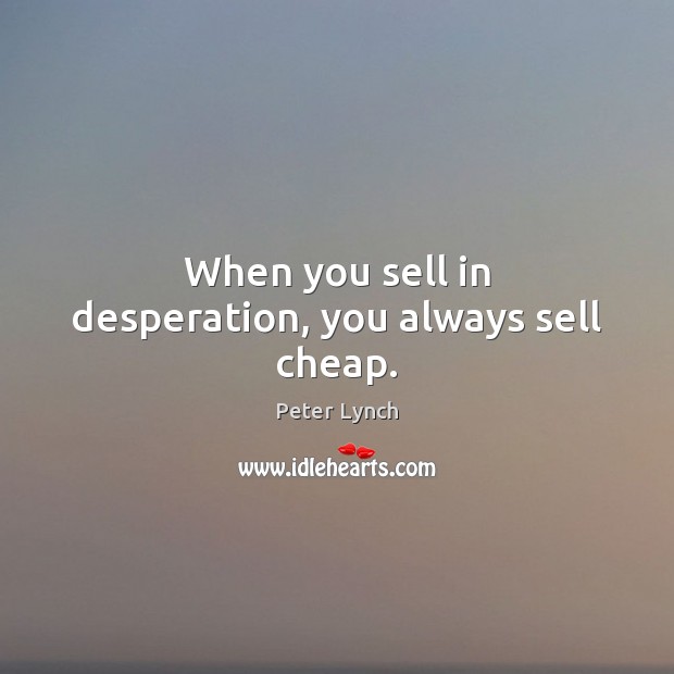 When you sell in desperation, you always sell cheap. Peter Lynch Picture Quote