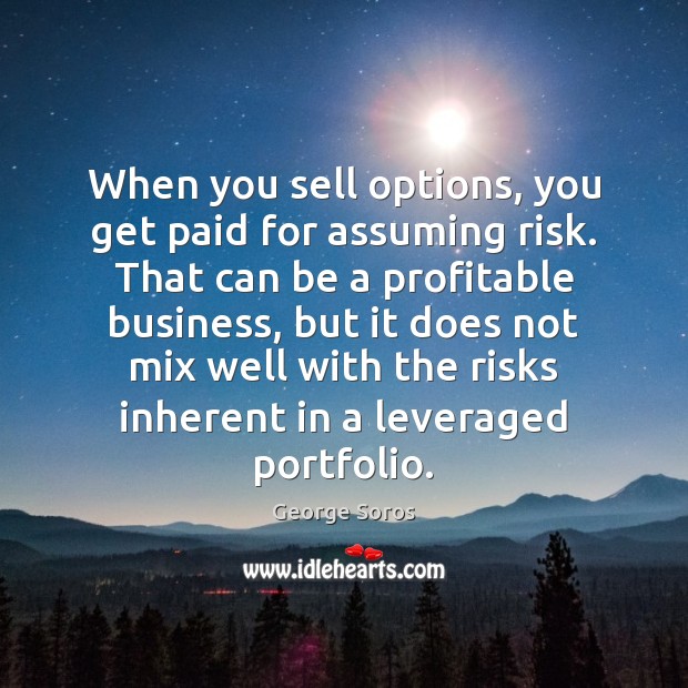 When you sell options, you get paid for assuming risk. That can George Soros Picture Quote