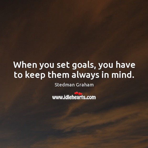When you set goals, you have to keep them always in mind. Stedman Graham Picture Quote