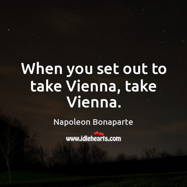 When you set out to take Vienna, take Vienna. Napoleon Bonaparte Picture Quote