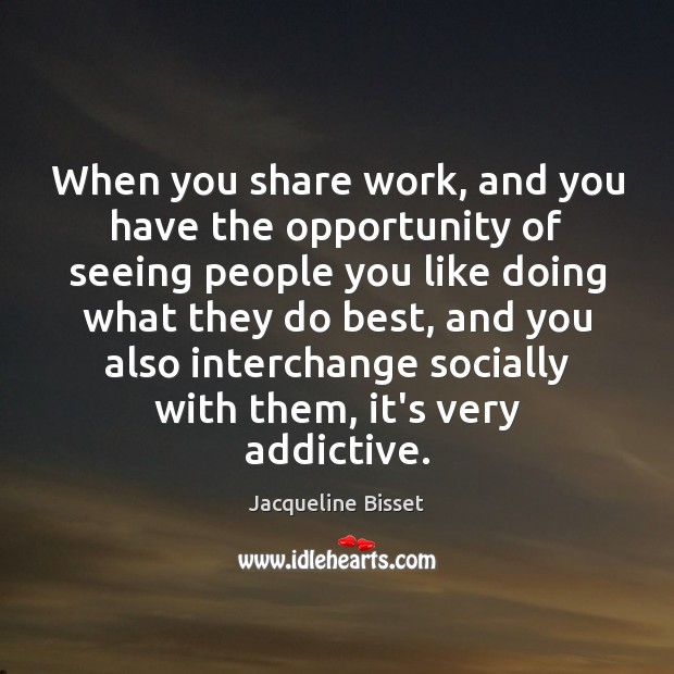 When you share work, and you have the opportunity of seeing people Jacqueline Bisset Picture Quote