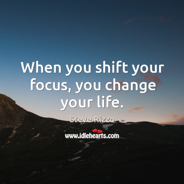 When you shift your focus, you change your life. Steve Rizzo Picture Quote