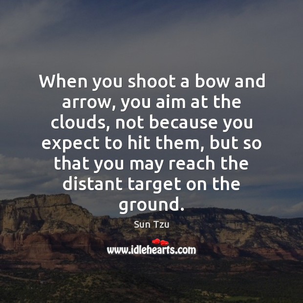 When you shoot a bow and arrow, you aim at the clouds, Sun Tzu Picture Quote