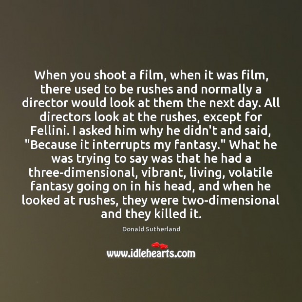When you shoot a film, when it was film, there used to Donald Sutherland Picture Quote