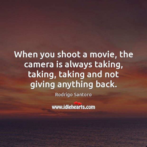 When you shoot a movie, the camera is always taking, taking, taking Rodrigo Santoro Picture Quote