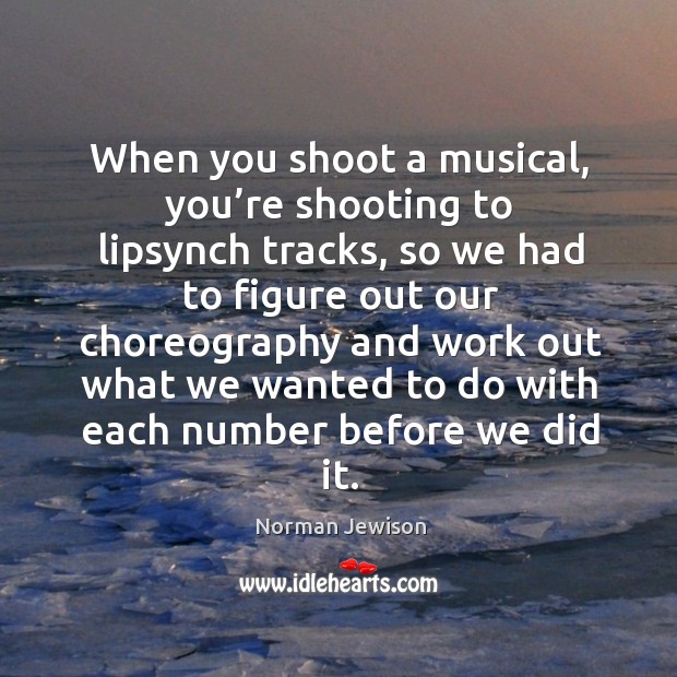 When you shoot a musical, you’re shooting to lipsynch tracks Norman Jewison Picture Quote