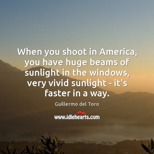 When you shoot in America, you have huge beams of sunlight in Guillermo del Toro Picture Quote