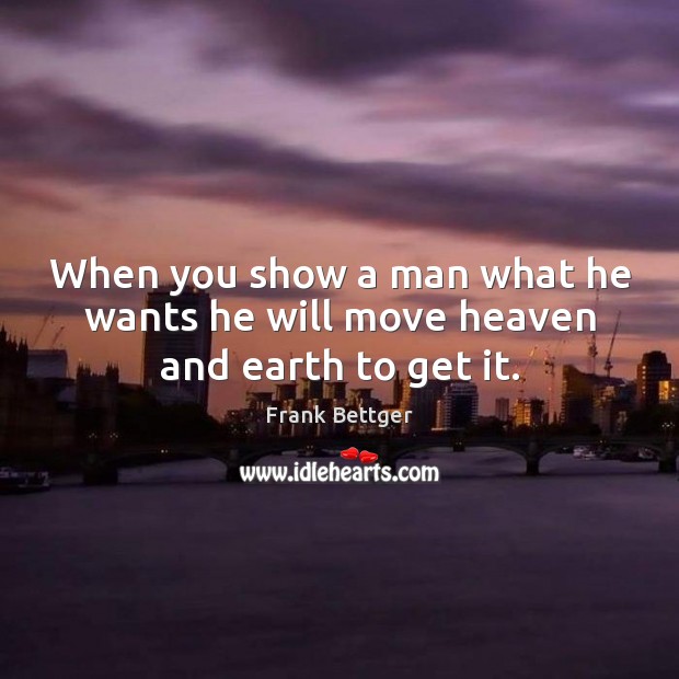 When you show a man what he wants he will move heaven and earth to get it. Frank Bettger Picture Quote