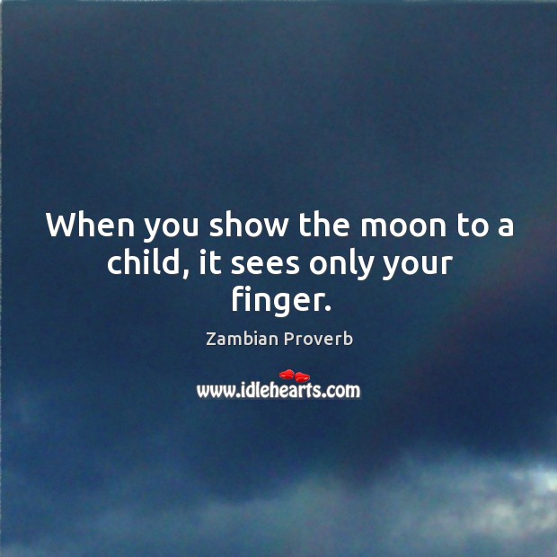 When you show the moon to a child, it sees only your finger. Zambian Proverbs Image