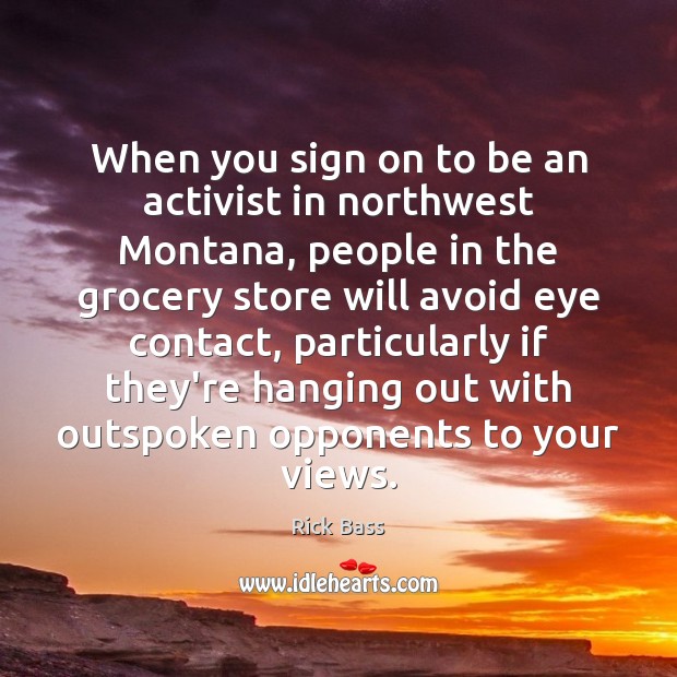 When you sign on to be an activist in northwest Montana, people Rick Bass Picture Quote
