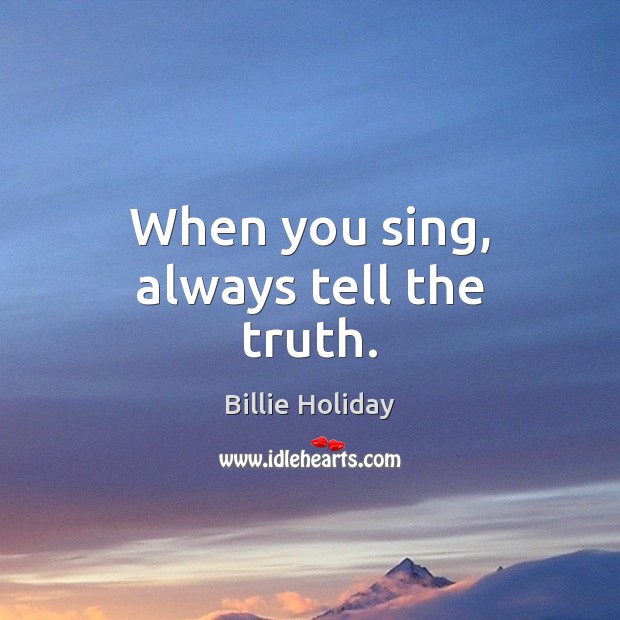 When you sing, always tell the truth. Billie Holiday Picture Quote
