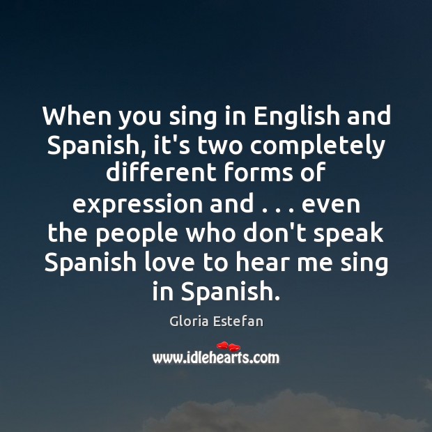When you sing in English and Spanish, it’s two completely different forms Gloria Estefan Picture Quote