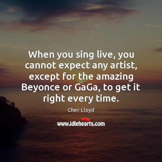When you sing live, you cannot expect any artist, except for the Image