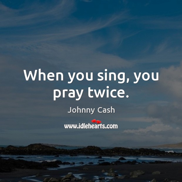 When you sing, you pray twice. Johnny Cash Picture Quote