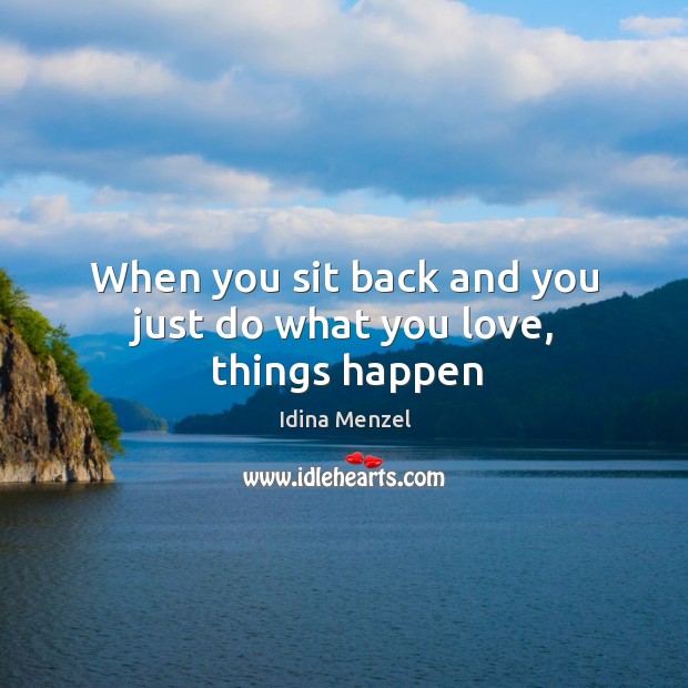 When you sit back and you just do what you love, things happen Idina Menzel Picture Quote